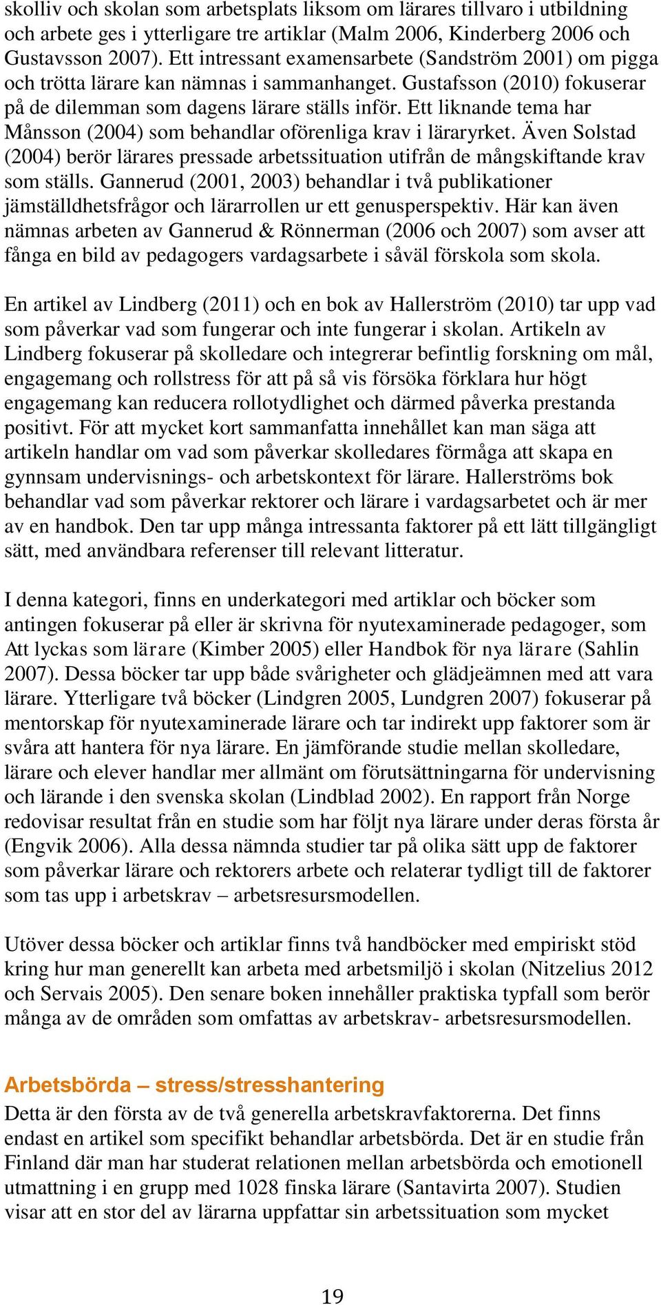 Ett liknande tema har Månsson (2004) som behandlar oförenliga krav i läraryrket. Även Solstad (2004) berör lärares pressade arbetssituation utifrån de mångskiftande krav som ställs.