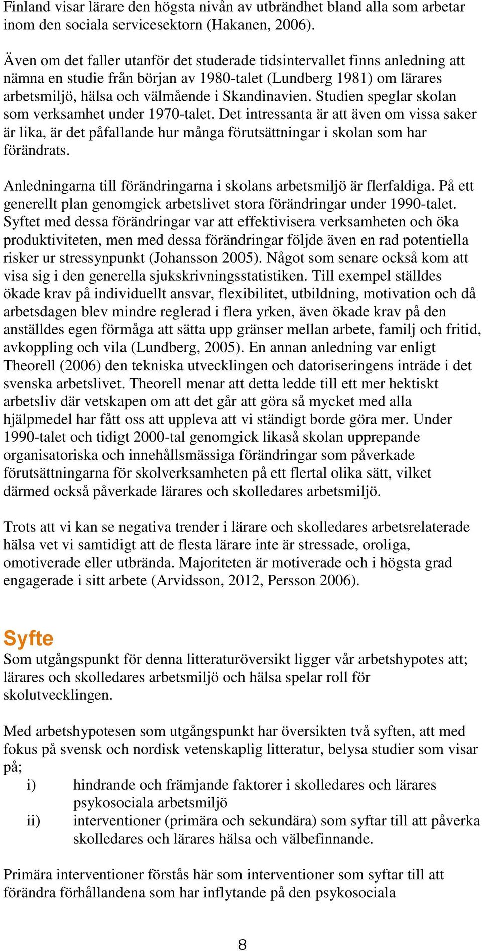 Studien speglar skolan som verksamhet under 1970-talet. Det intressanta är att även om vissa saker är lika, är det påfallande hur många förutsättningar i skolan som har förändrats.