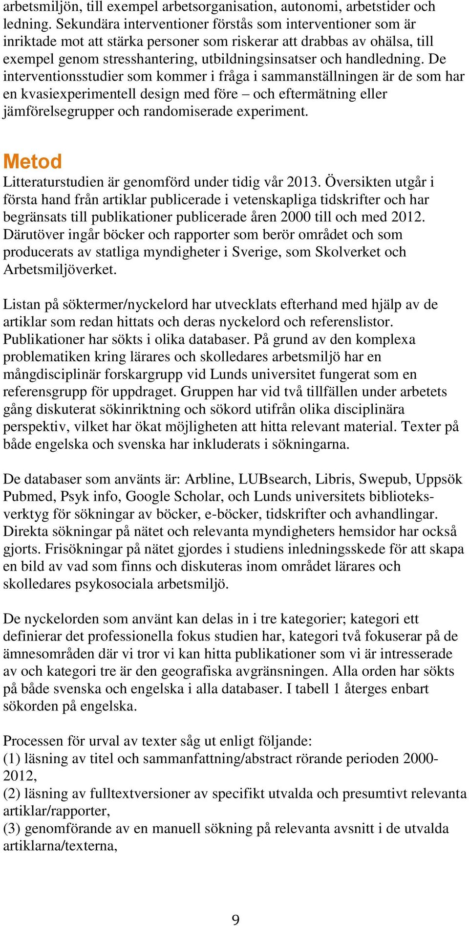 handledning. De interventionsstudier som kommer i fråga i sammanställningen är de som har en kvasiexperimentell design med före och eftermätning eller jämförelsegrupper och randomiserade experiment.