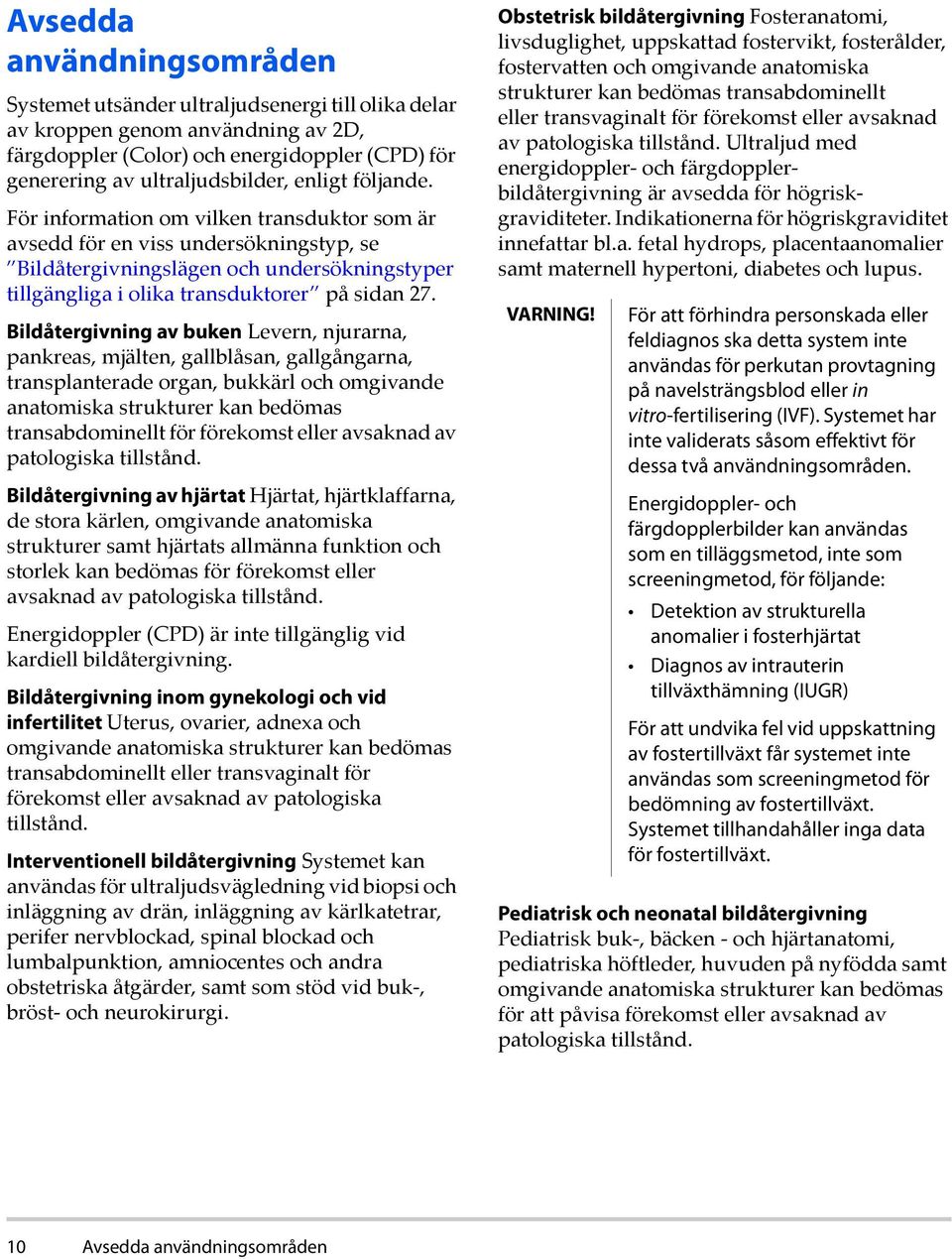 Bildåtergivning av buken Levern, njurarna, pankreas, mjälten, gallblåsan, gallgångarna, transplanterade organ, bukkärl och omgivande anatomiska strukturer kan bedömas transabdominellt för förekomst