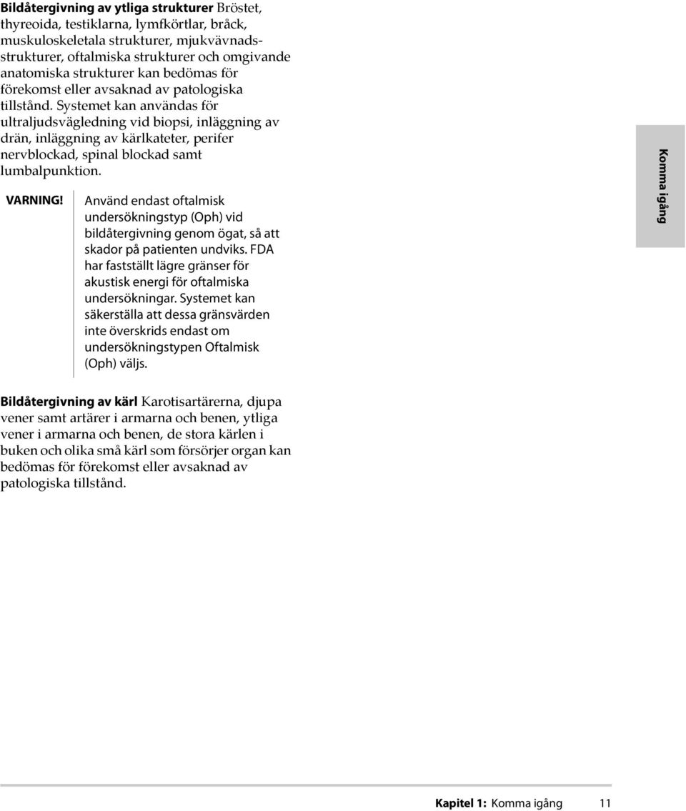 Systemet kan användas för ultraljudsvägledning vid biopsi, inläggning av drän, inläggning av kärlkateter, perifer nervblockad, spinal blockad samt lumbalpunktion. VARNING!