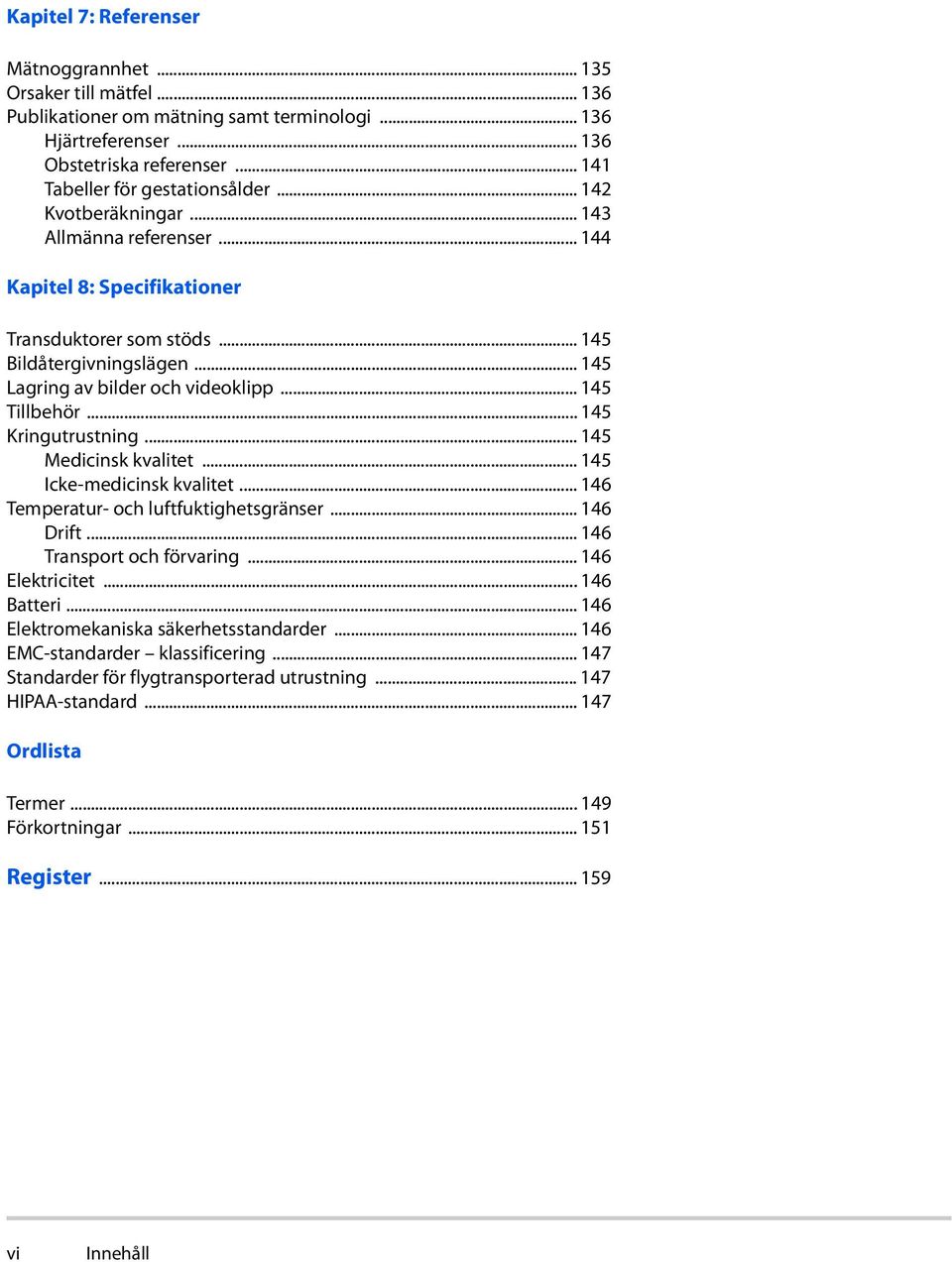 .. 145 Kringutrustning... 145 Medicinsk kvalitet... 145 Icke-medicinsk kvalitet... 146 Temperatur- och luftfuktighetsgränser... 146 Drift... 146 Transport och förvaring... 146 Elektricitet.