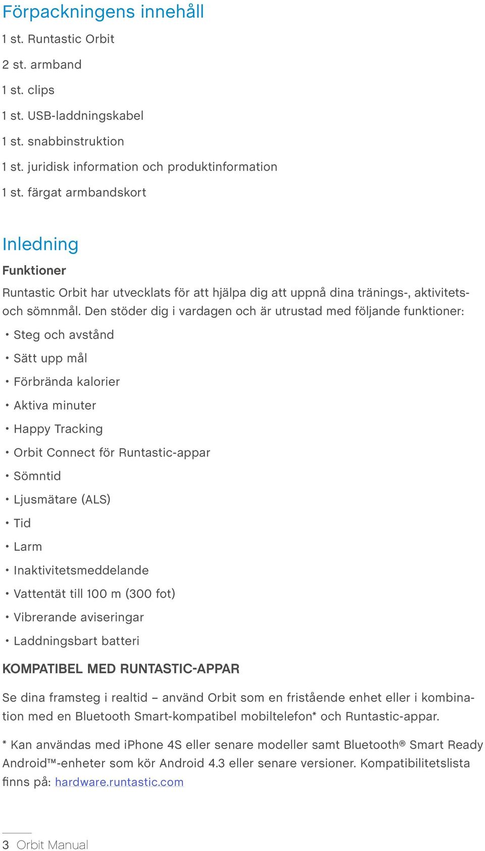 Den stöder dig i vardagen och är utrustad med följande funktioner: Steg och avstånd Sätt upp mål Förbrända kalorier Aktiva minuter Happy Tracking Orbit Connect för Runtastic-appar Sömntid Ljusmätare