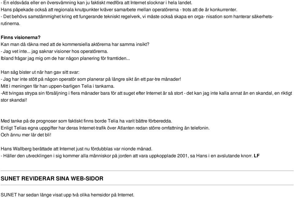 - Det behövs samstämmighet kring ett fungerande tekniskt regelverk, vi måste också skapa en orga- nisation som hanterar säkerhetsrutinerna. Finns visionerna?