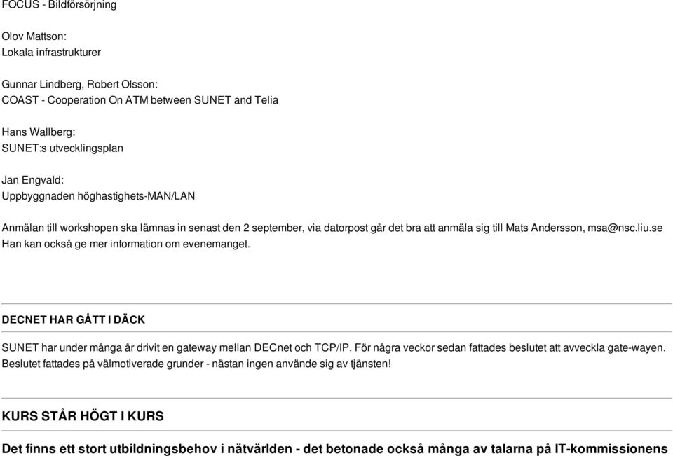 se Han kan också ge mer information om evenemanget. DECNET HAR GÅTT I DÄCK SUNET har under många år drivit en gateway mellan DECnet och TCP/IP.