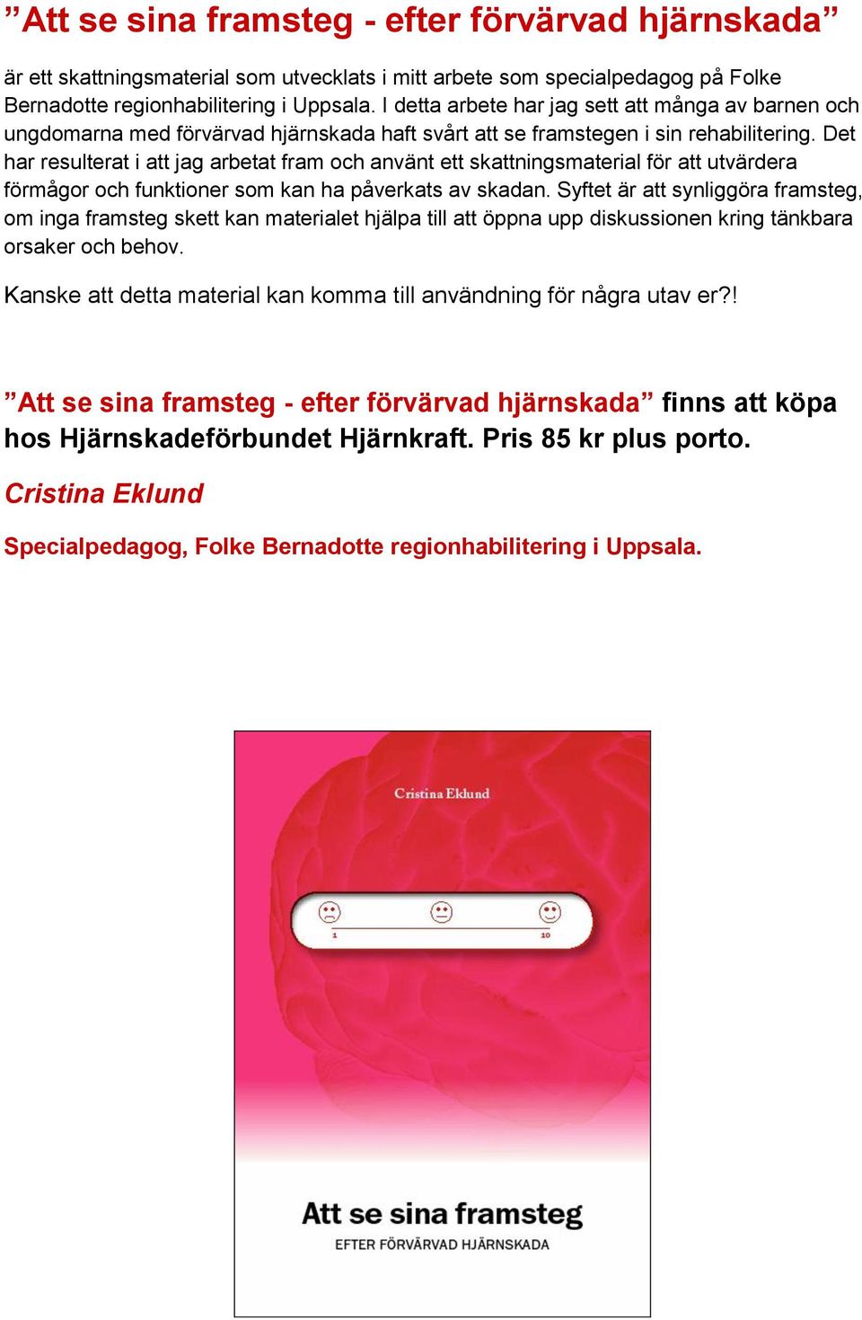 Det har resulterat i att jag arbetat fram och använt ett skattningsmaterial för att utvärdera förmågor och funktioner som kan ha påverkats av skadan.