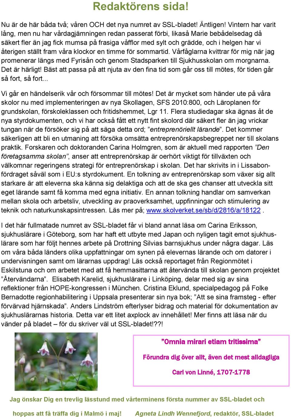 återigen ställt fram våra klockor en timme för sommartid. Vårfåglarna kvittrar för mig när jag promenerar längs med Fyrisån och genom Stadsparken till Sjukhusskolan om morgnarna. Det är härligt!