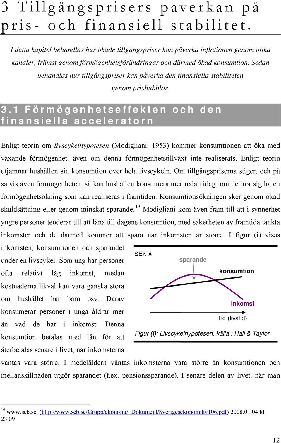 Sedan behandlas hur tillgångspriser kan påverka den finansiella stabiliteten genom prisbubblor. 3.