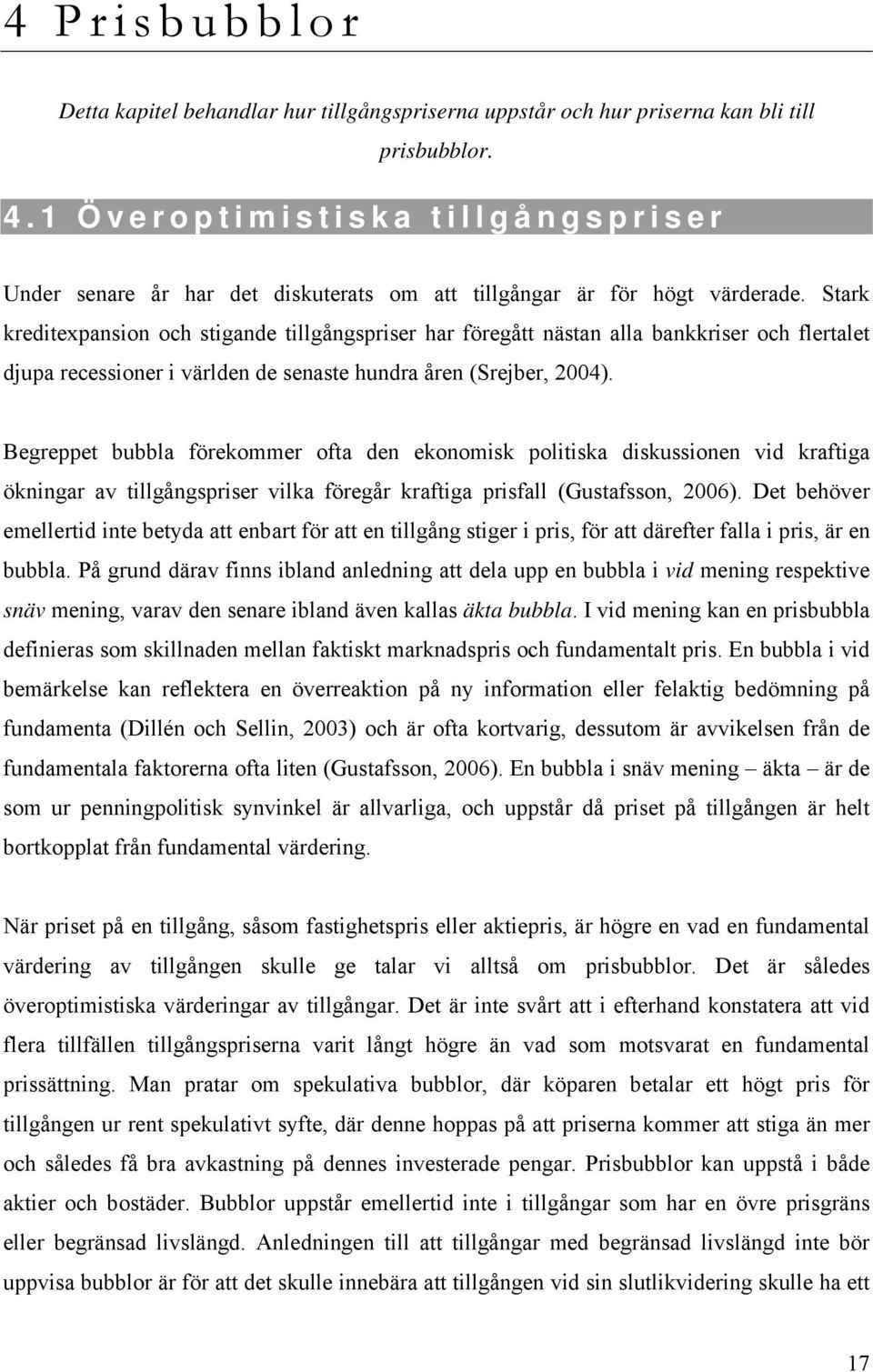 Stark kreditexpansion och stigande tillgångspriser har föregått nästan alla bankkriser och flertalet djupa recessioner i världen de senaste hundra åren (Srejber, 2004).