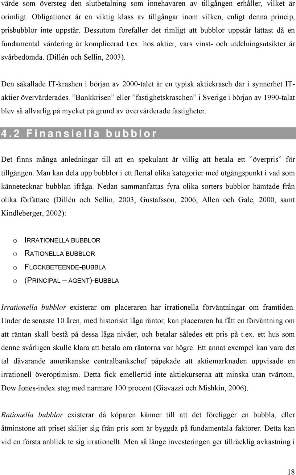 Dessutom förefaller det rimligt att bubblor uppstår lättast då en fundamental värdering är komplicerad t.ex. hos aktier, vars vinst- och utdelningsutsikter är svårbedömda. (Dillén och Sellin, 2003).