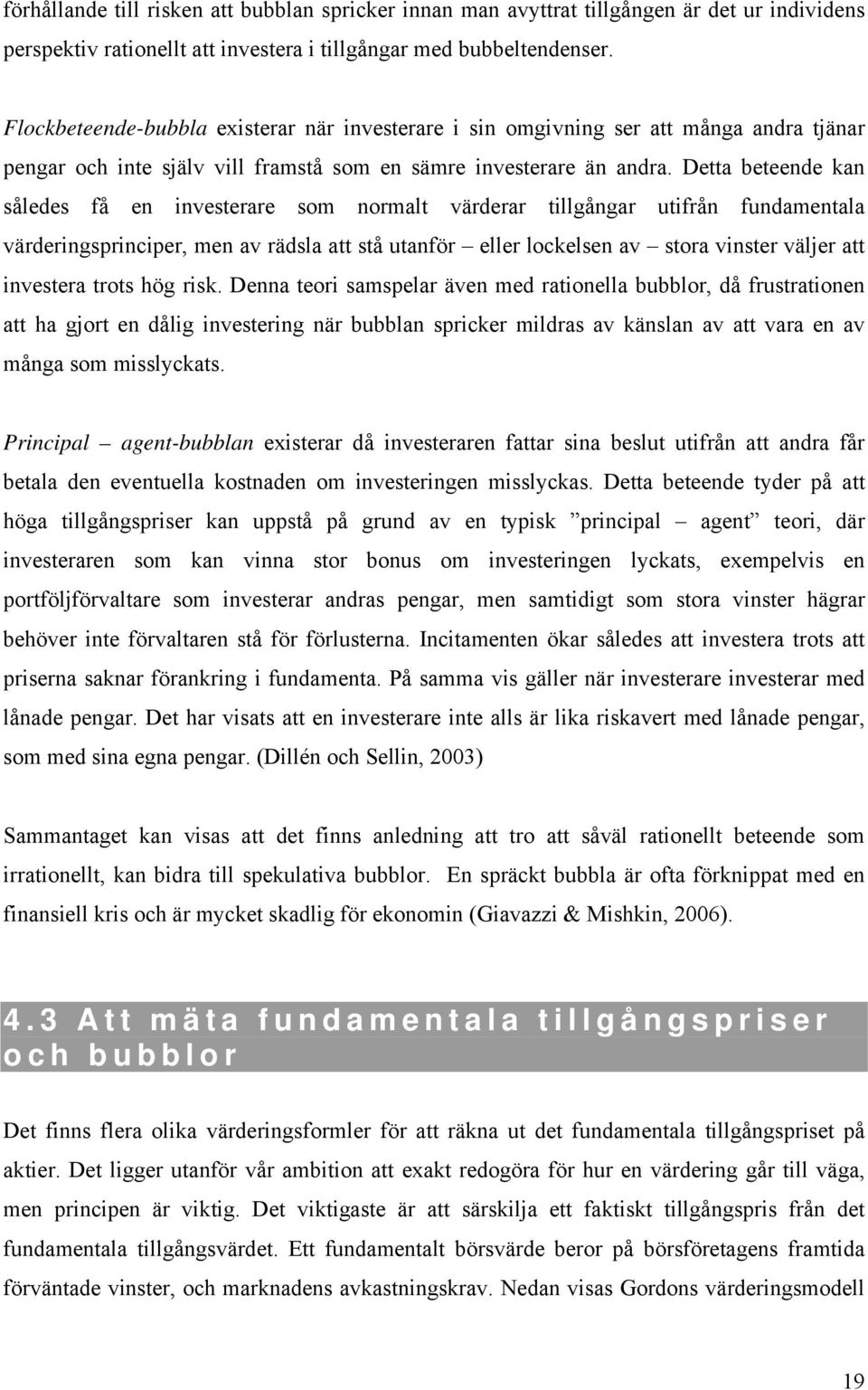 Detta beteende kan således få en investerare som normalt värderar tillgångar utifrån fundamentala värderingsprinciper, men av rädsla att stå utanför eller lockelsen av stora vinster väljer att