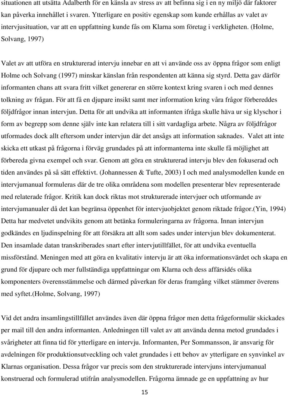 (Holme, Solvang, 1997) Valet av att utföra en strukturerad intervju innebar en att vi använde oss av öppna frågor som enligt Holme och Solvang (1997) minskar känslan från respondenten att känna sig