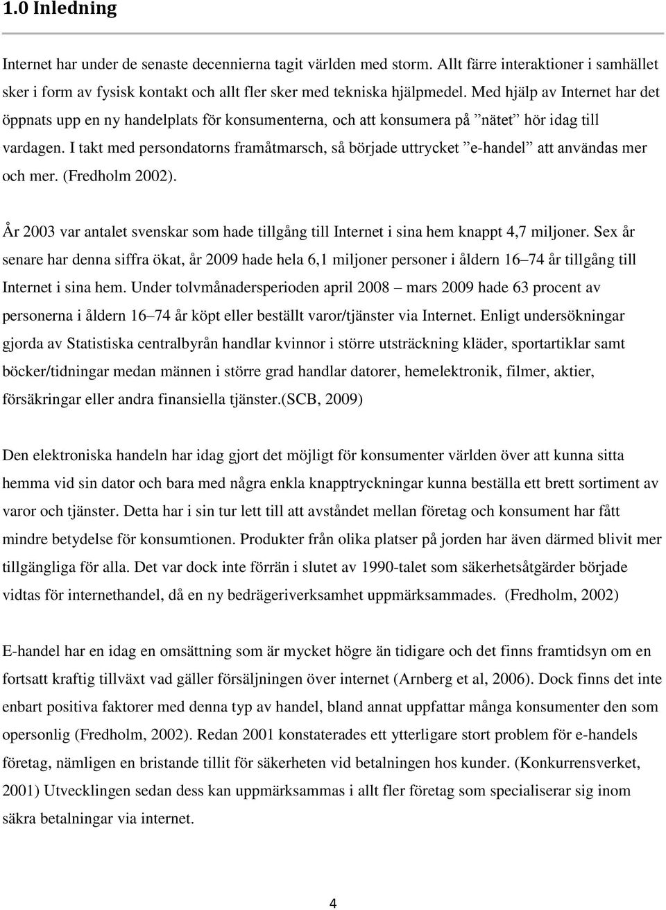 I takt med persondatorns framåtmarsch, så började uttrycket e-handel att användas mer och mer. (Fredholm 2002).