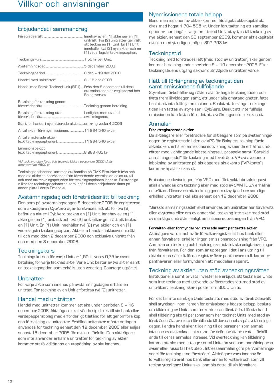 .. 8 dec 19 dec 2008 Handel med uniträtter:... 8-16 dec 2008 Handel med Betald Tecknad Unit (BTU)... Från den 8 december till dess att emissionen är registrerad hos Bolagsverket.