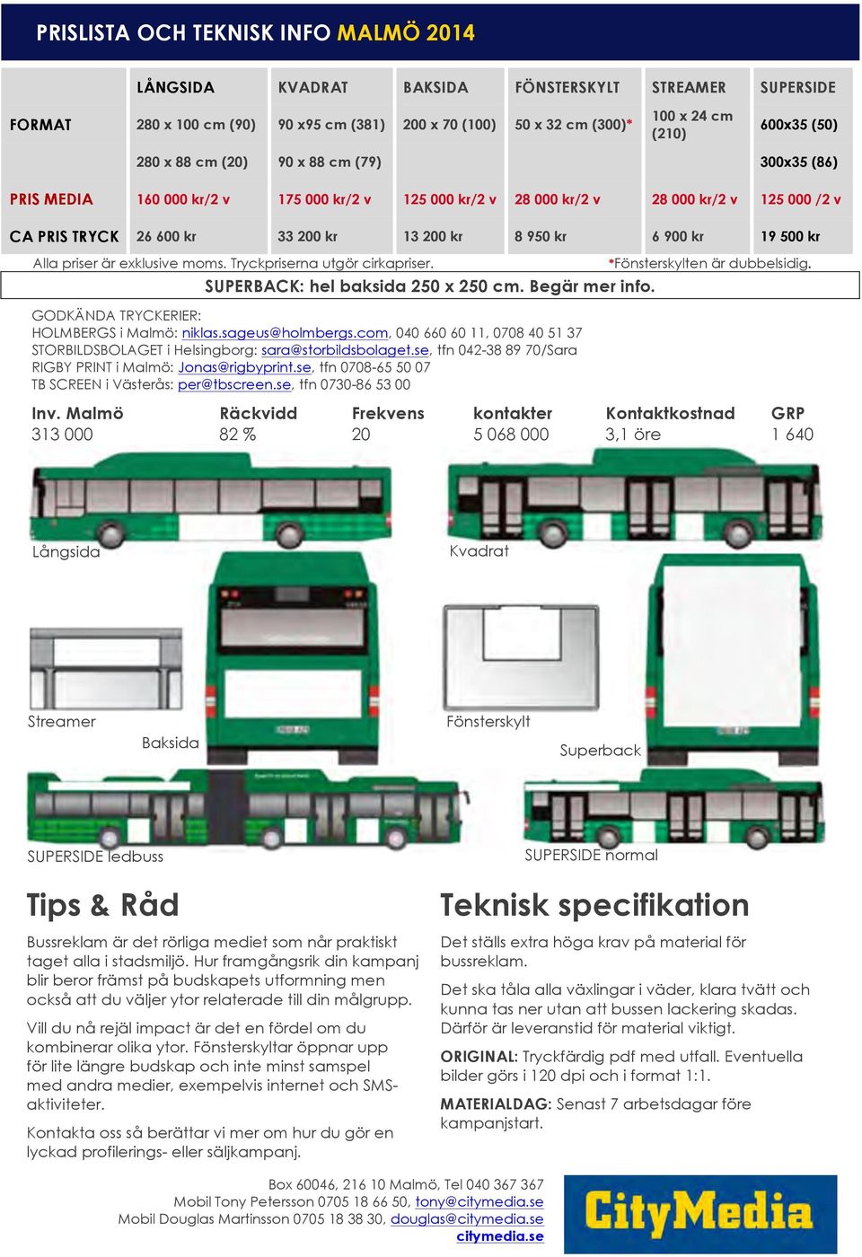 900 kr 19 500 kr Alla priser är exklusive moms. Tryckpriserna utgör cirkapriser. SUPERBACK: hel baksida 250 x 250 cm. Begär mer info. GODKÄNDA TRYCKERIER: HOLMBERGS i Malmö: niklas.sageus@holmbergs.