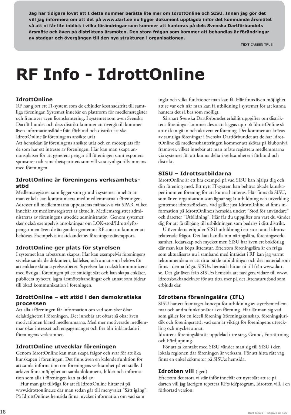 IdrottOnline är föreningens ansikte utåt Att hemsidan är föreningens ansikte utåt och en mötesplats för de som har ett intresse av föreningen.