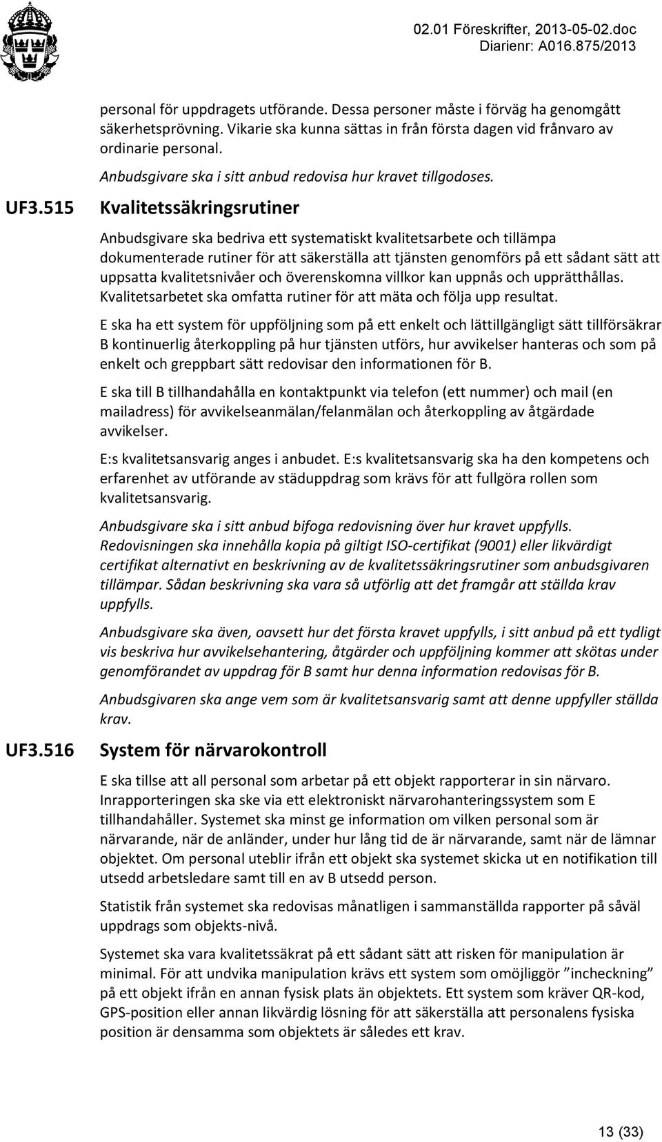 Kvalitetssäkringsrutiner Anbudsgivare ska bedriva ett systematiskt kvalitetsarbete och tillämpa dokumenterade rutiner för att säkerställa att tjänsten genomförs på ett sådant sätt att uppsatta