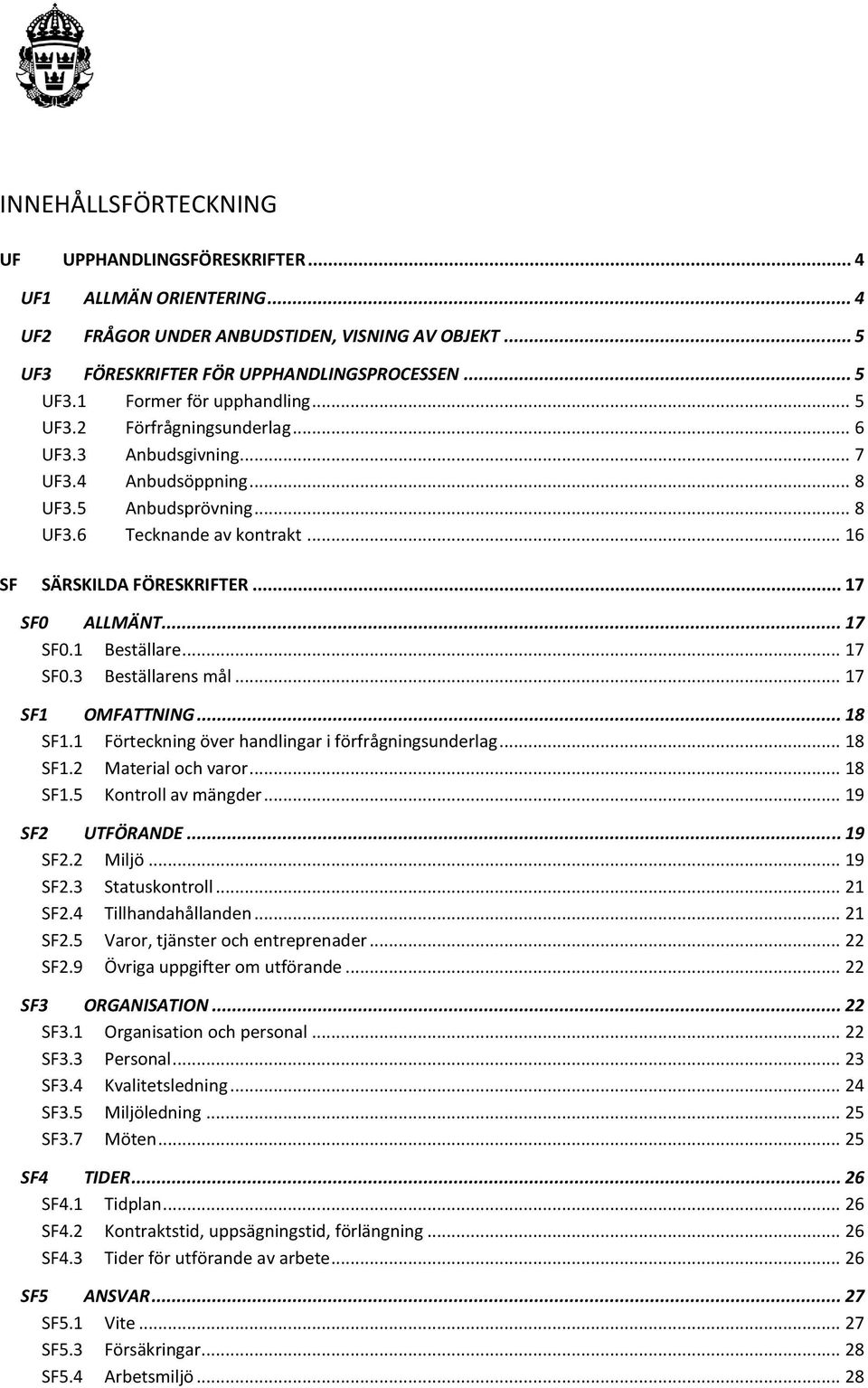 .. 17 SF0.3 Beställarens mål... 17 SF1 OMFATTNING... 18 SF1.1 Förteckning över handlingar i förfrågningsunderlag... 18 SF1.2 Material och varor... 18 SF1.5 Kontroll av mängder... 19 SF2 UTFÖRANDE.