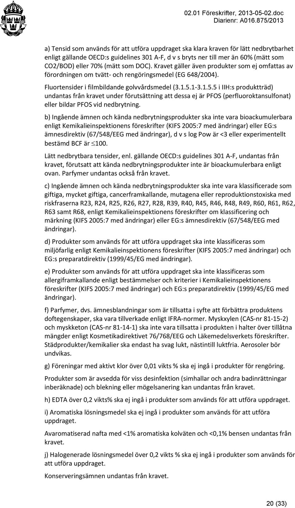 1-3.1.5.5 i IIH:s produktträd) undantas från kravet under förutsättning att dessa ej är PFOS (perfluoroktansulfonat) eller bildar PFOS vid nedbrytning.