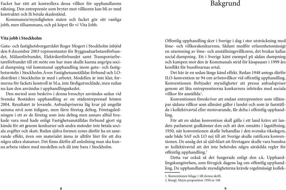 Bakgrund Vita jobb i Stockholm Gatu- och fastighetsborgarrådet Roger Mogert i Stockholm inbjöd den 8 december 2003 representanter för Byggnadsarbetareförbundet, Målareförbundet, Elektrikerförbundet