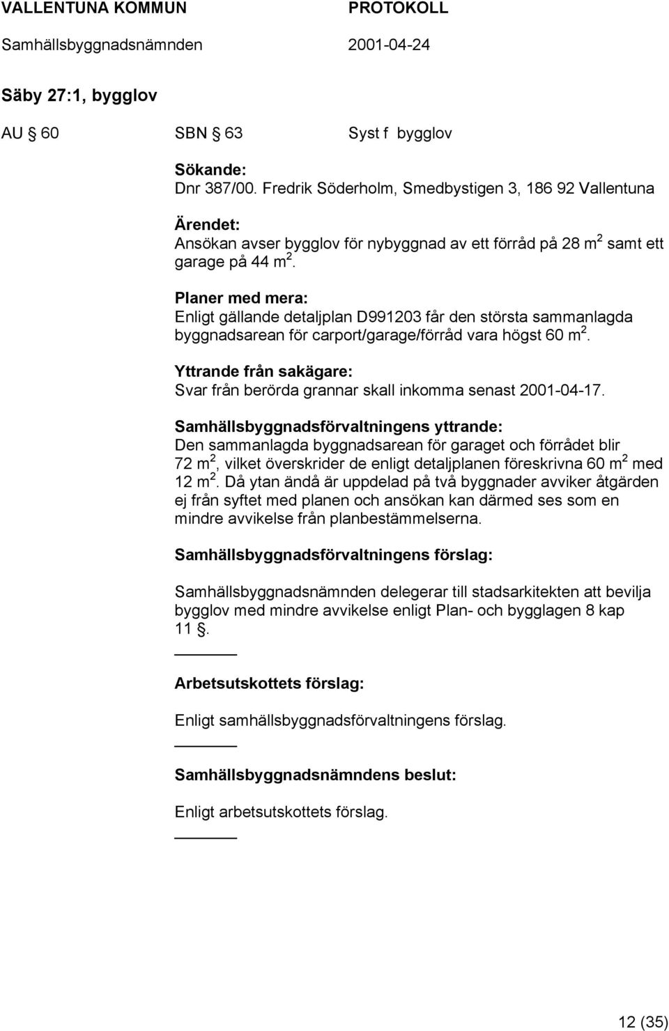 Planer med mera: Enligt gällande detaljplan D991203 får den största sammanlagda byggnadsarean för carport/garage/förråd vara högst 60 m 2.