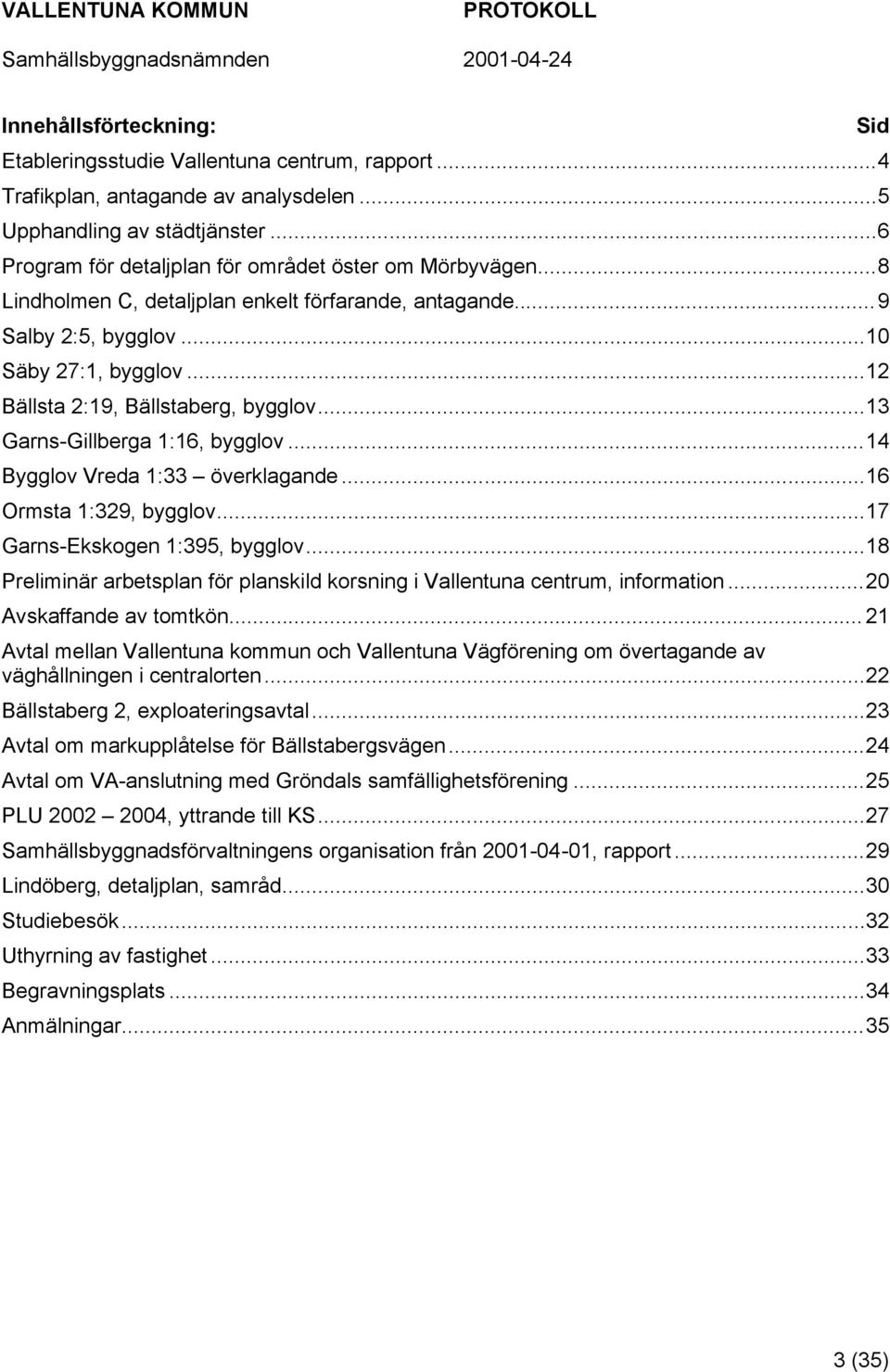 ..14 Bygglov Vreda 1:33 överklagande...16 Ormsta 1:329, bygglov...17 Garns-Ekskogen 1:395, bygglov...18 Preliminär arbetsplan för planskild korsning i Vallentuna centrum, information.