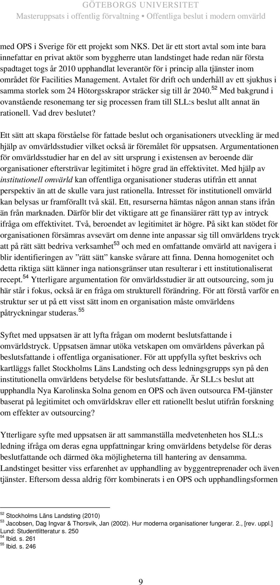 området för Facilities Management. Avtalet för drift och underhåll av ett sjukhus i samma storlek som 24 Hötorgsskrapor sträcker sig till år 2040.