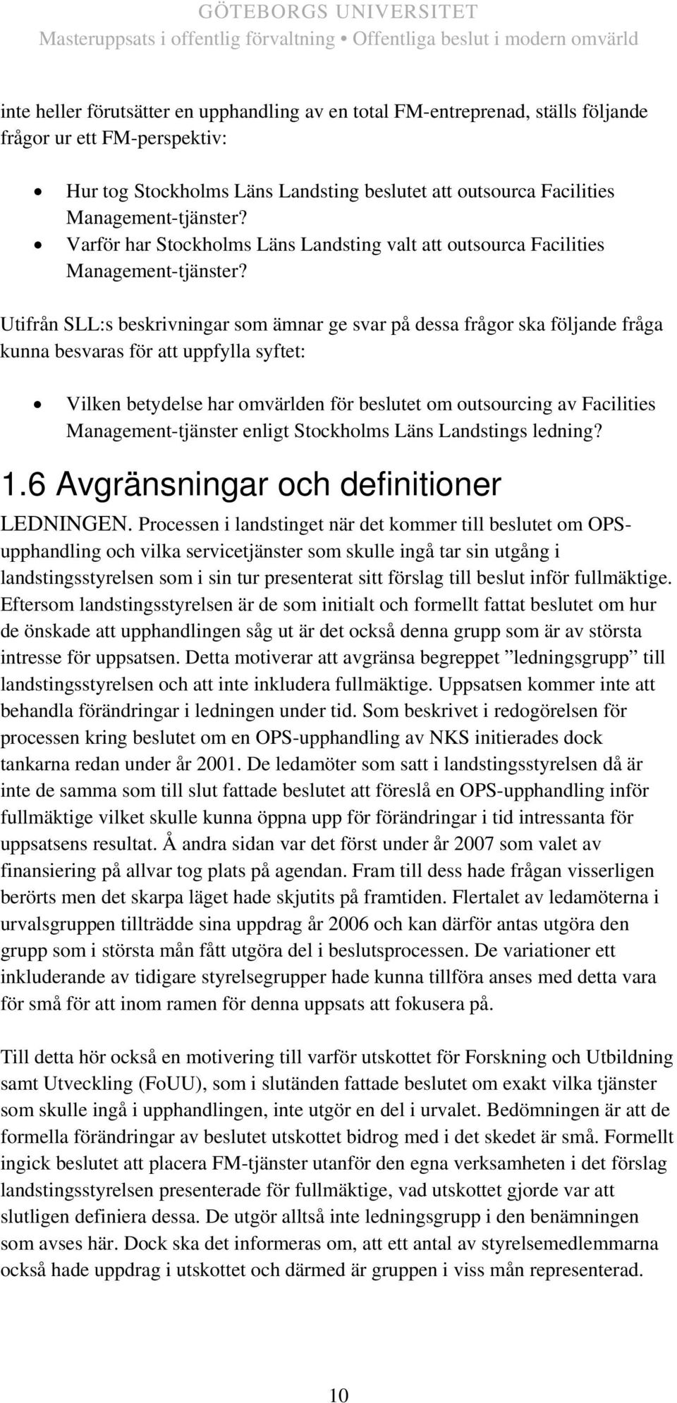 Utifrån SLL:s beskrivningar som ämnar ge svar på dessa frågor ska följande fråga kunna besvaras för att uppfylla syftet: Vilken betydelse har omvärlden för beslutet om outsourcing av Facilities