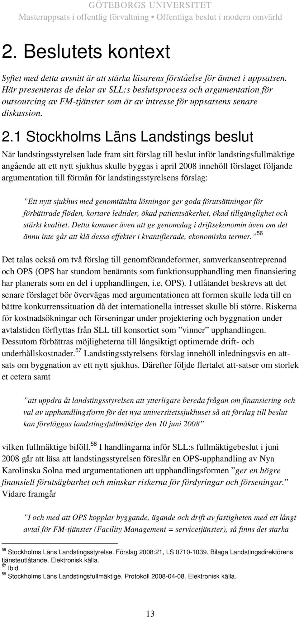 1 Stockholms Läns Landstings beslut När landstingsstyrelsen lade fram sitt förslag till beslut inför landstingsfullmäktige angående att ett nytt sjukhus skulle byggas i april 2008 innehöll förslaget