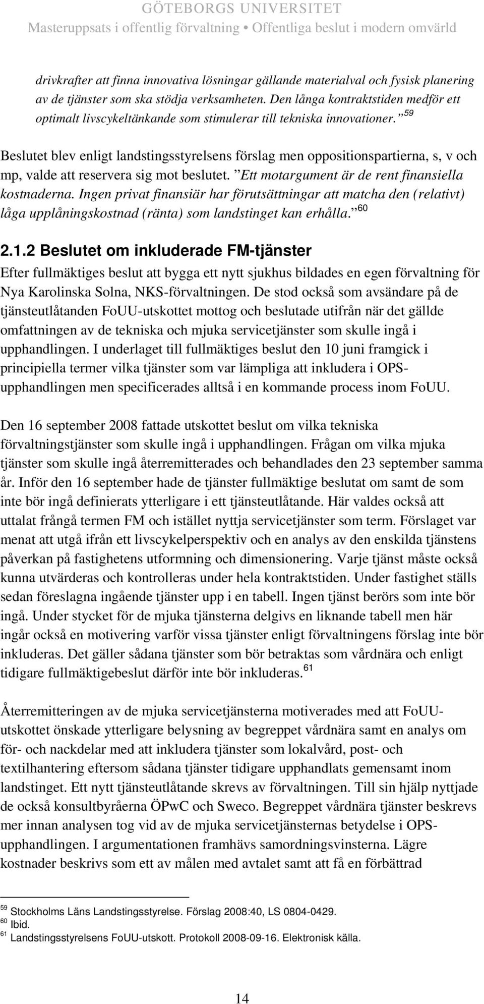 59 Beslutet blev enligt landstingsstyrelsens förslag men oppositionspartierna, s, v och mp, valde att reservera sig mot beslutet. Ett motargument är de rent finansiella kostnaderna.