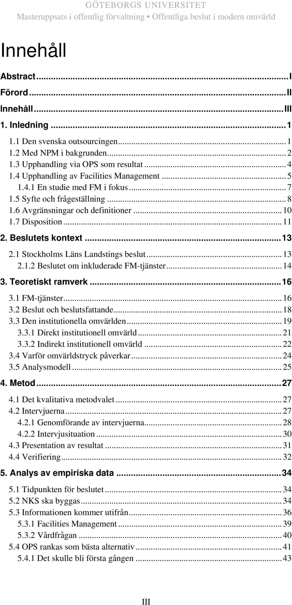 1 Stockholms Läns Landstings beslut...13 2.1.2 Beslutet om inkluderade FM-tjänster...14 3. Teoretiskt ramverk...16 3.1 FM-tjänster...16 3.2 Beslut och beslutsfattande...18 3.