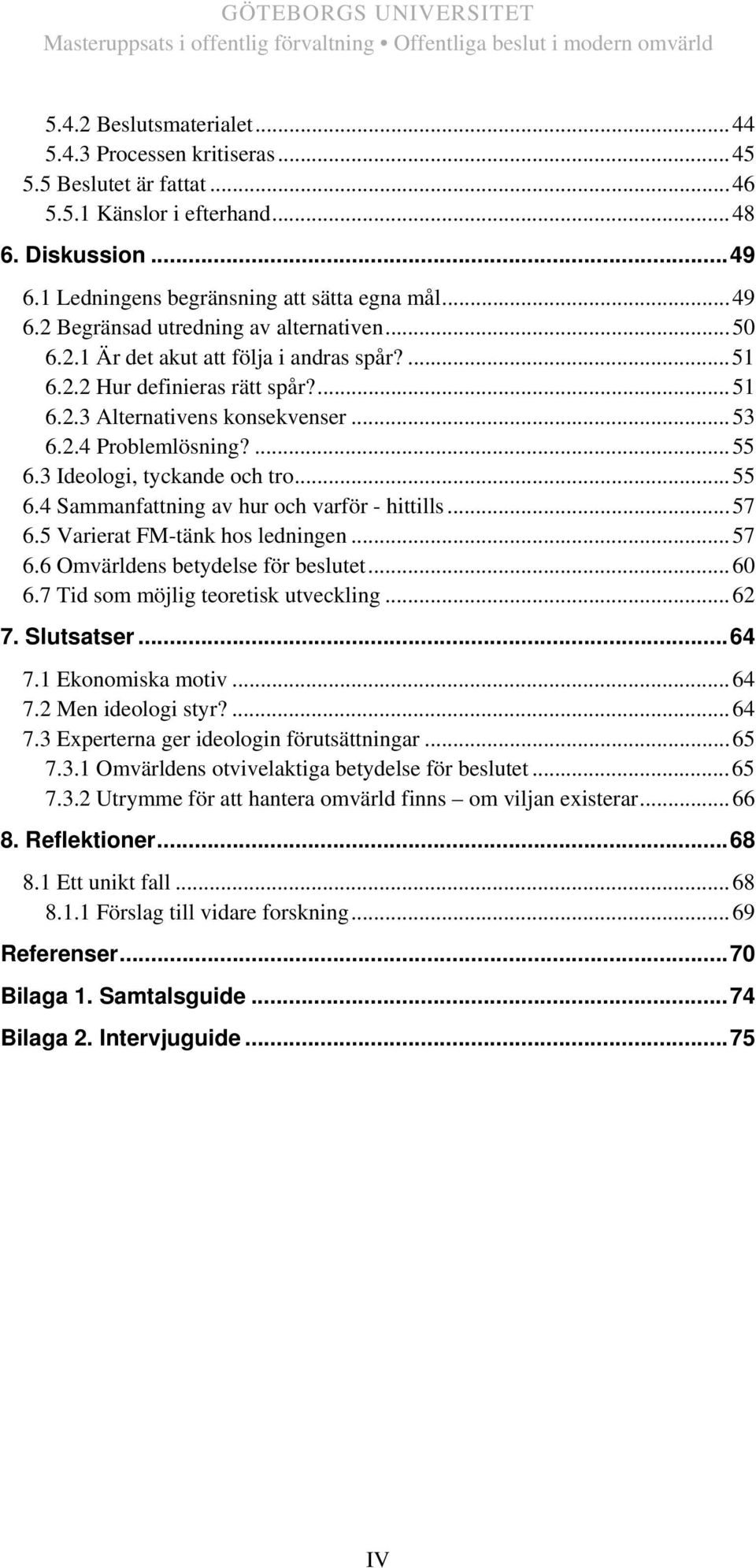 3 Ideologi, tyckande och tro...55 6.4 Sammanfattning av hur och varför - hittills...57 6.5 Varierat FM-tänk hos ledningen...57 6.6 Omvärldens betydelse för beslutet...60 6.