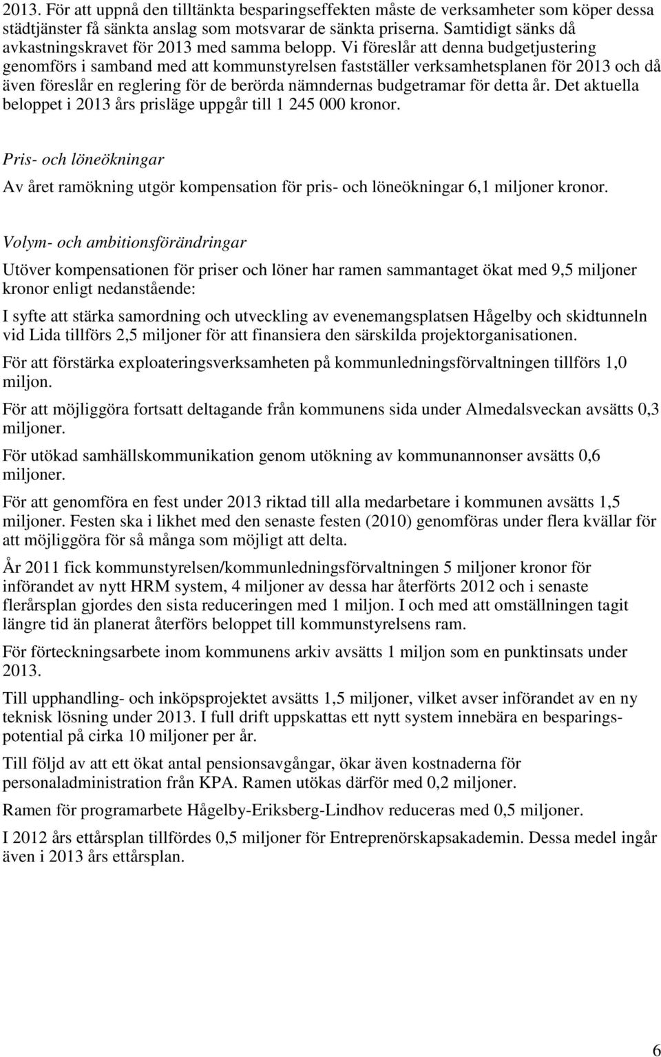 Vi föreslår att denna budgetjustering genomförs i samband med att kommunstyrelsen fastställer verksamhetsplanen för 2013 och då även föreslår en reglering för de berörda nämndernas budgetramar för