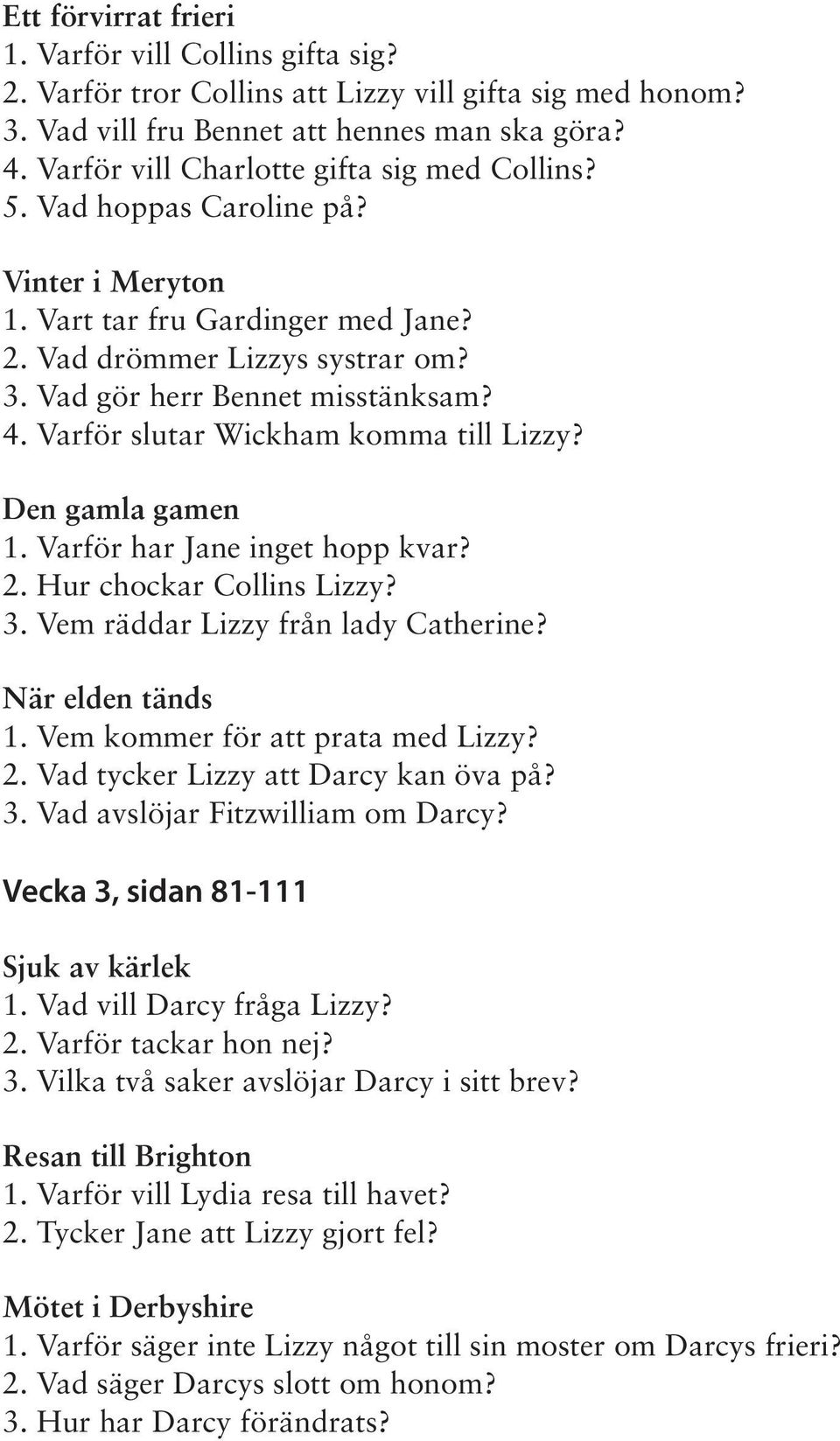 Varför slutar Wickham komma till Lizzy? Den gamla gamen 1. Varför har Jane inget hopp kvar? 2. Hur chockar Collins Lizzy? 3. Vem räddar Lizzy från lady Catherine? När elden tänds 1.