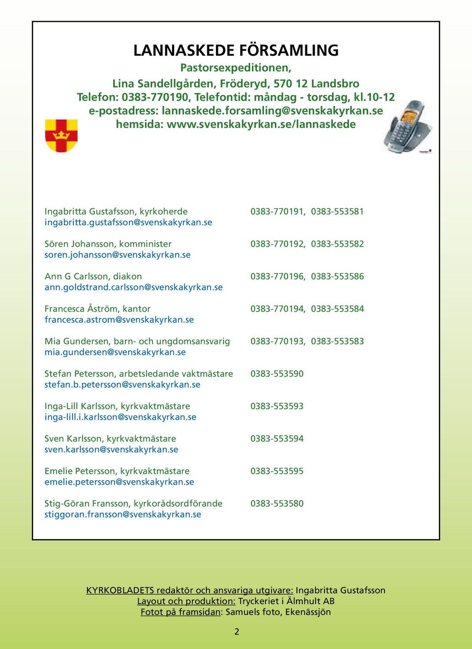 se Sören Johansson, komminister 0383-770192, 0383-553582 soren.johansson@svenskakyrkan.se Ann G Carlsson, diakon 0383-770196, 0383-553586 ann.goldstrand.carlsson@svenskakyrkan.