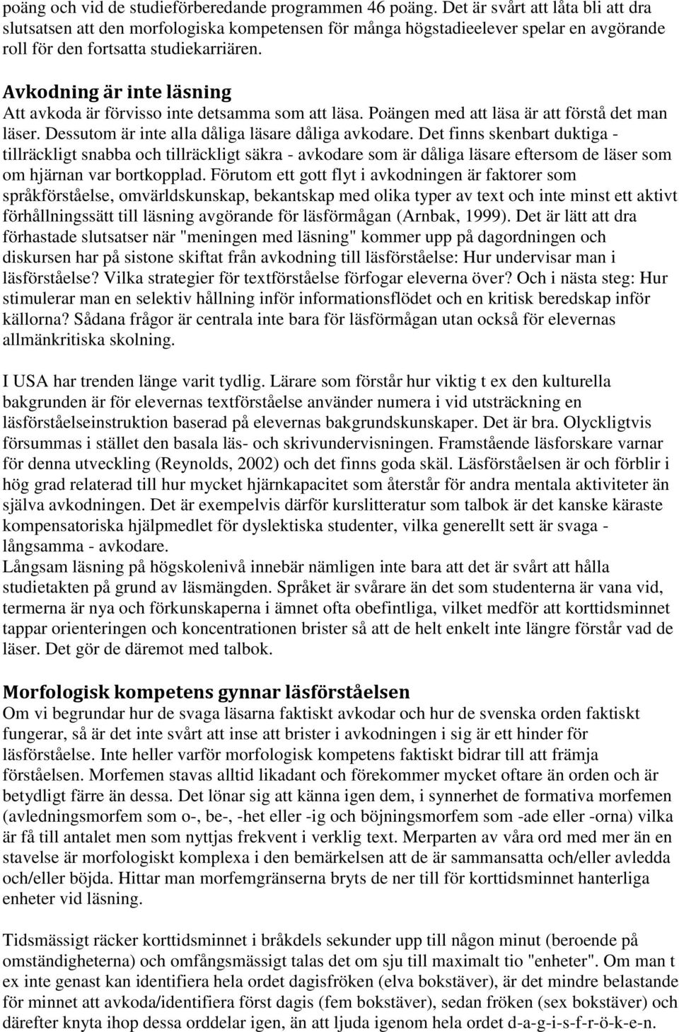 Avkodning är inte läsning Att avkoda är förvisso inte detsamma som att läsa. Poängen med att läsa är att förstå det man läser. Dessutom är inte alla dåliga läsare dåliga avkodare.