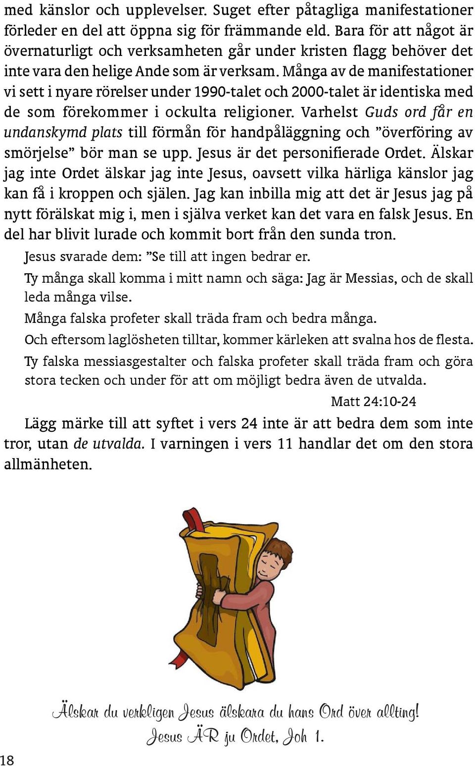 Många av de manifestationer vi sett i nyare rörelser under 1990-talet och 2000-talet är identiska med de som förekommer i ockulta religioner.