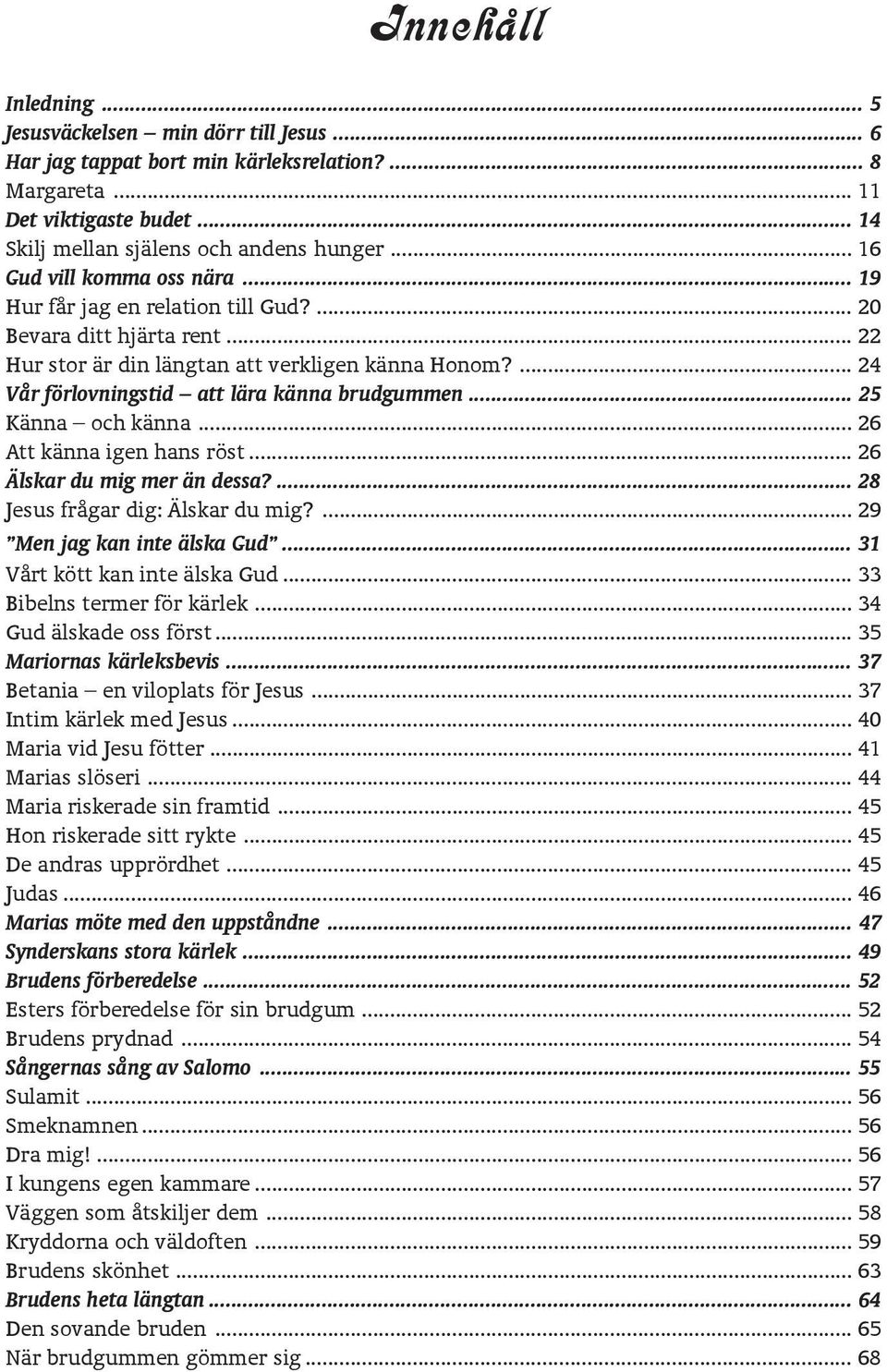 ... 24 Vår förlovningstid att lära känna brudgummen... 25 Känna och känna... 26 Att känna igen hans röst... 26 Älskar du mig mer än dessa?... 28 Jesus frågar dig: Älskar du mig?