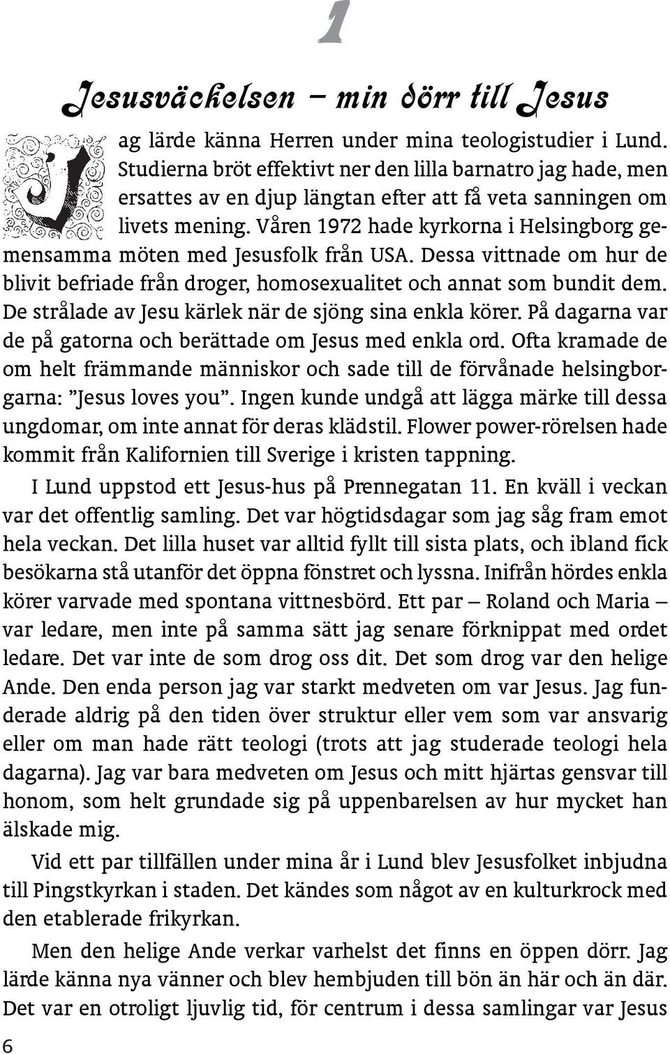 Våren 1972 hade kyrkorna i Helsingborg gemensamma möten med Jesusfolk från USA. Dessa vittnade om hur de blivit befriade från droger, homosexualitet och annat som bundit dem.