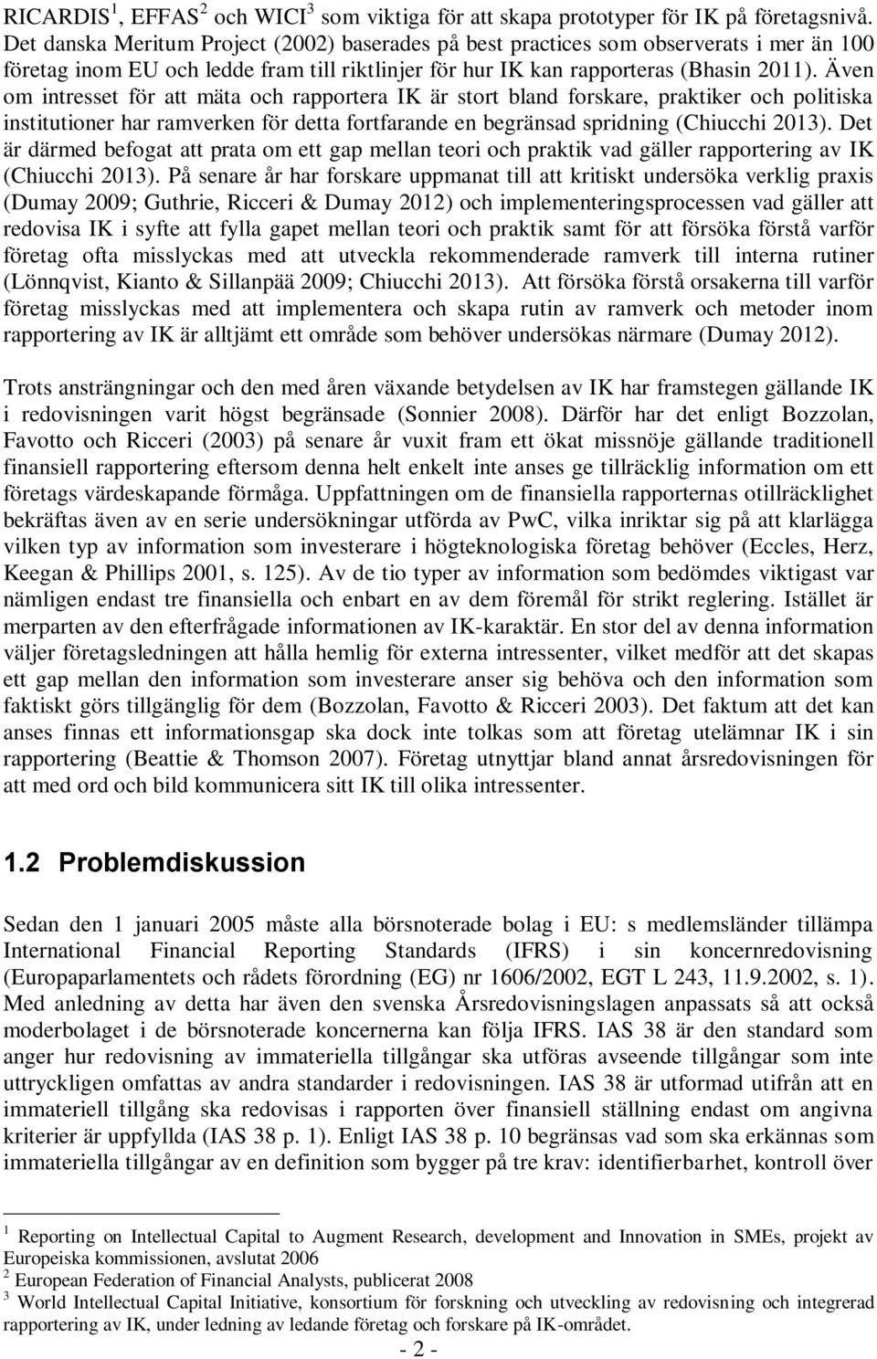 Även om intresset för att mäta och rapportera IK är stort bland forskare, praktiker och politiska institutioner har ramverken för detta fortfarande en begränsad spridning (Chiucchi 2013).