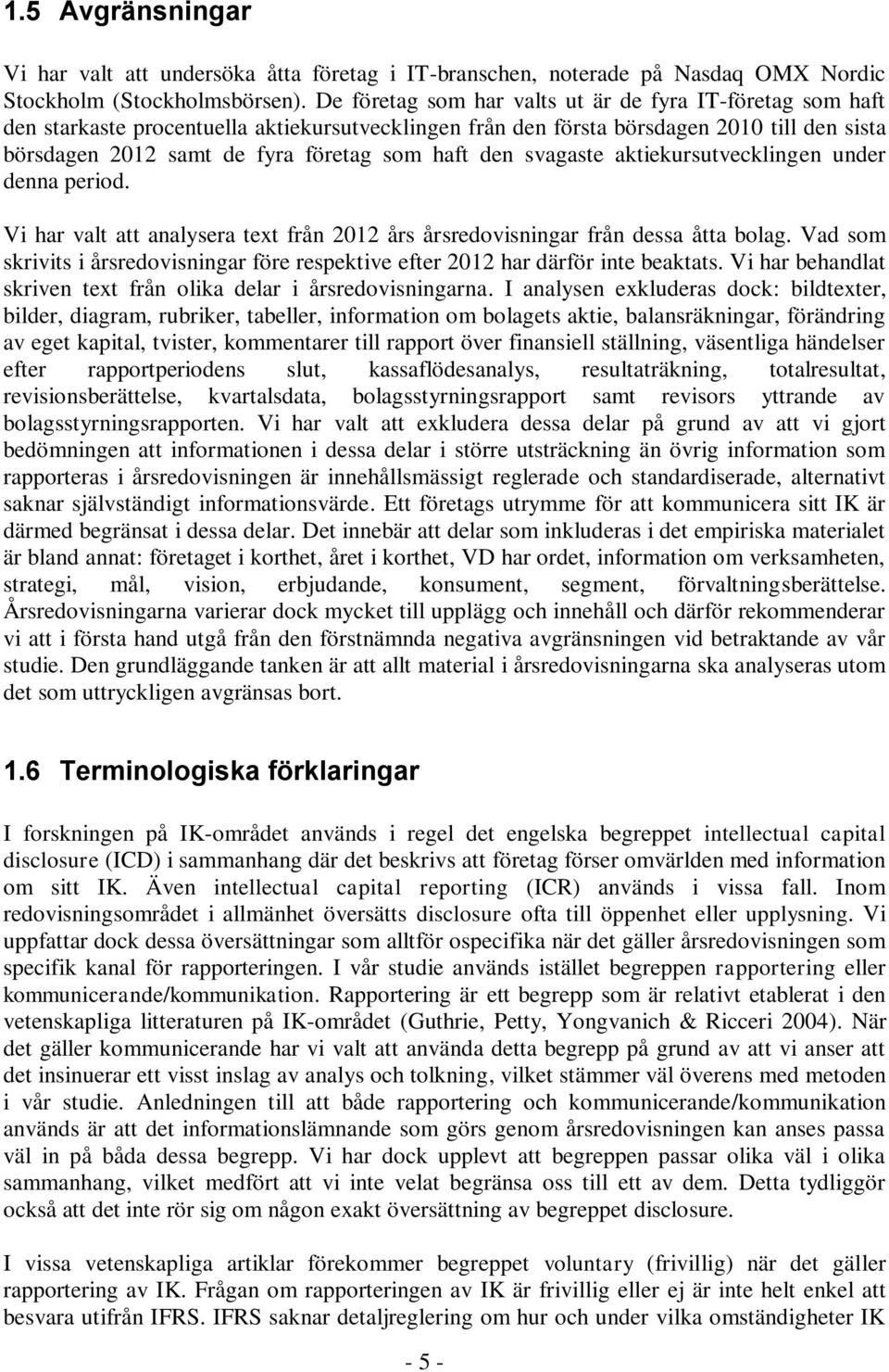 den svagaste aktiekursutvecklingen under denna period. Vi har valt att analysera text från 2012 års årsredovisningar från dessa åtta bolag.