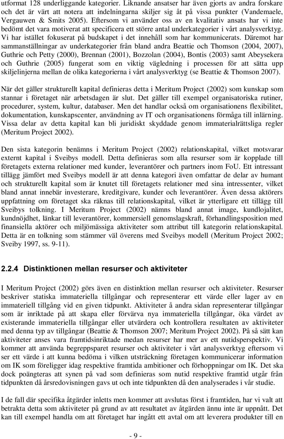 Eftersom vi använder oss av en kvalitativ ansats har vi inte bedömt det vara motiverat att specificera ett större antal underkategorier i vårt analysverktyg.