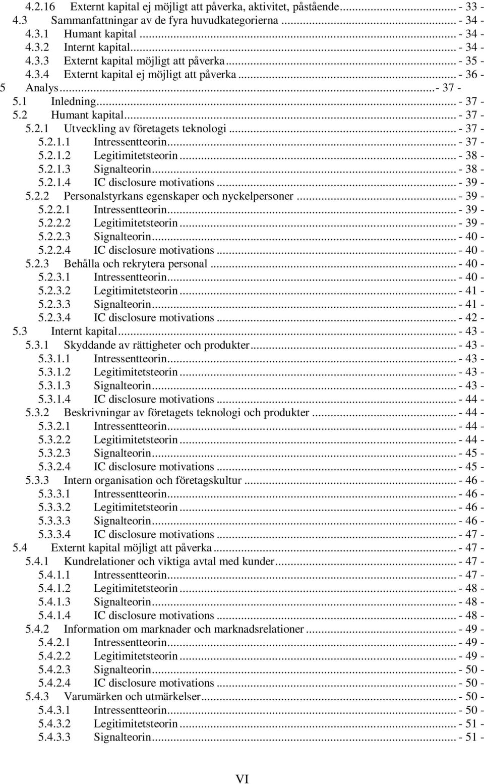 .. - 37-5.2.1.2 Legitimitetsteorin... - 38-5.2.1.3 Signalteorin... - 38-5.2.1.4 IC disclosure motivations... - 39-5.2.2 Personalstyrkans egenskaper och nyckelpersoner... - 39-5.2.2.1 Intressentteorin.