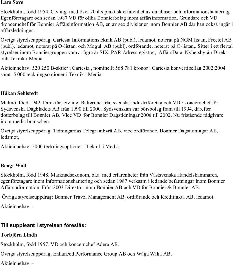 Övriga styrelseuppdrag: Cartesia Informationsteknik AB (publ), ledamot, noterat på NGM listan, Freetel AB (publ), ledamot, noterat på O-listan, och Mogul AB (publ), ordförande, noterat på O-listan,.