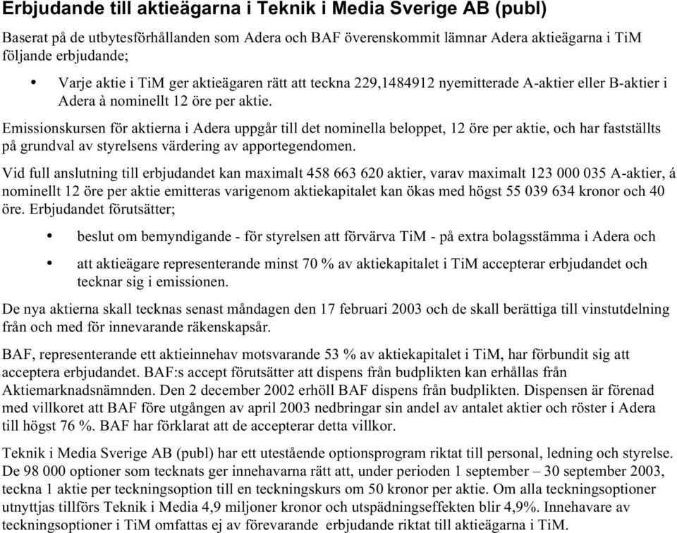 Emissionskursen för aktierna i Adera uppgår till det nominella beloppet, 12 öre per aktie, och har fastställts på grundval av styrelsens värdering av apportegendomen.