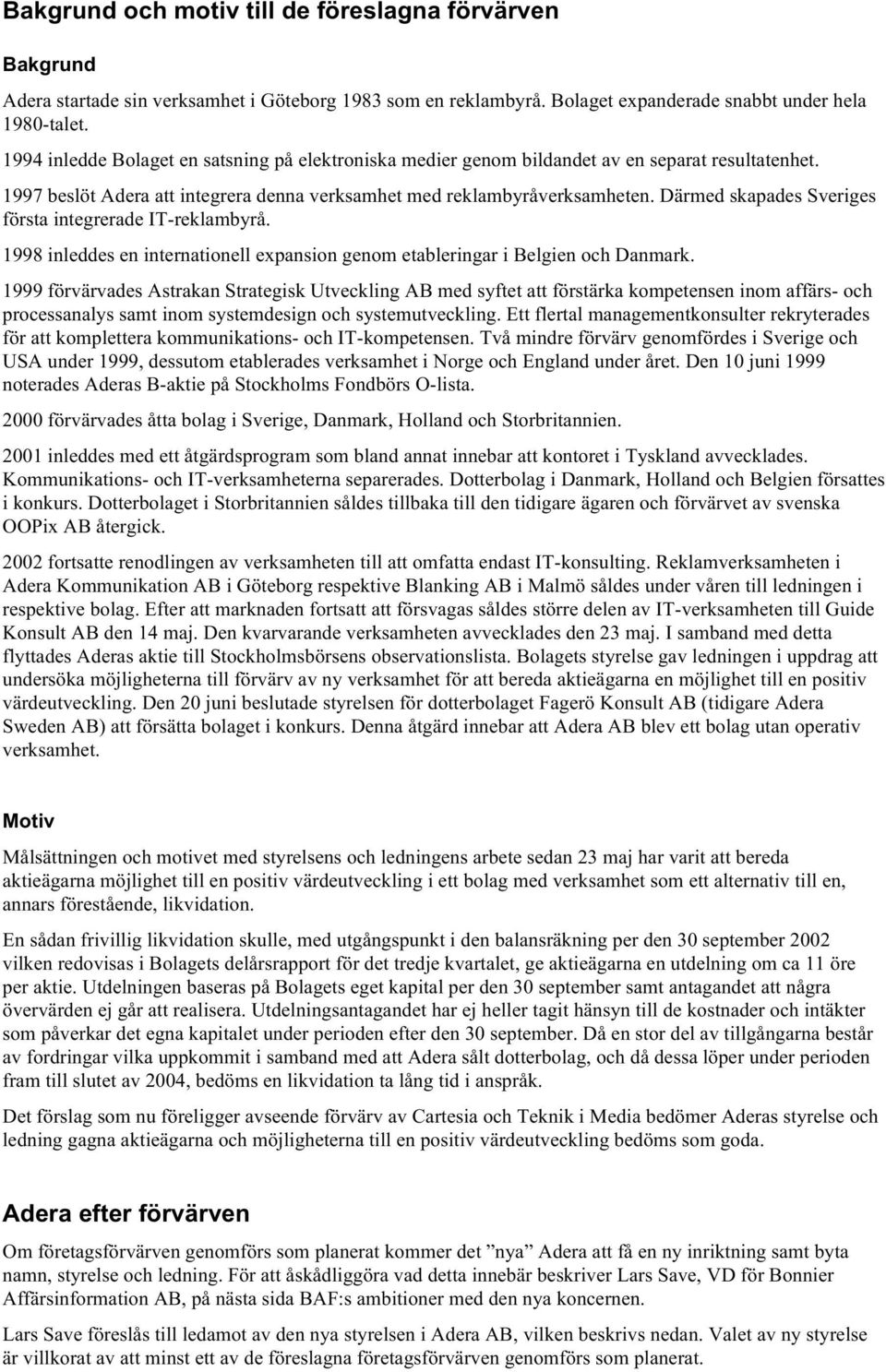 Därmed skapades Sveriges första integrerade IT-reklambyrå. 1998 inleddes en internationell expansion genom etableringar i Belgien och Danmark.