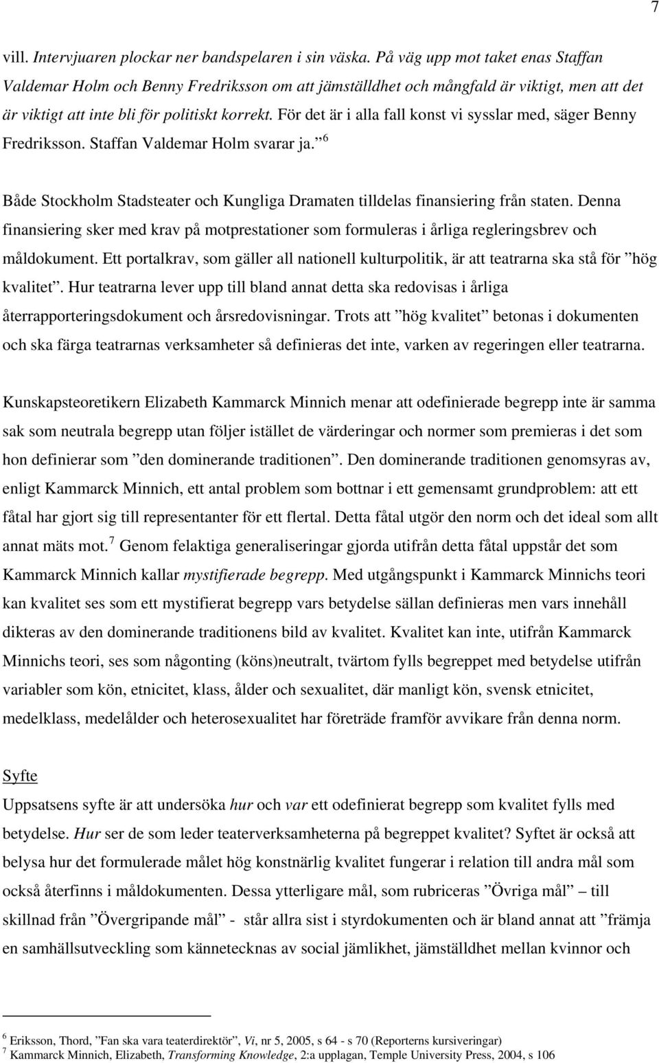 För det är i alla fall konst vi sysslar med, säger Benny Fredriksson. Staffan Valdemar Holm svarar ja. 6 Både Stockholm Stadsteater och Kungliga Dramaten tilldelas finansiering från staten.