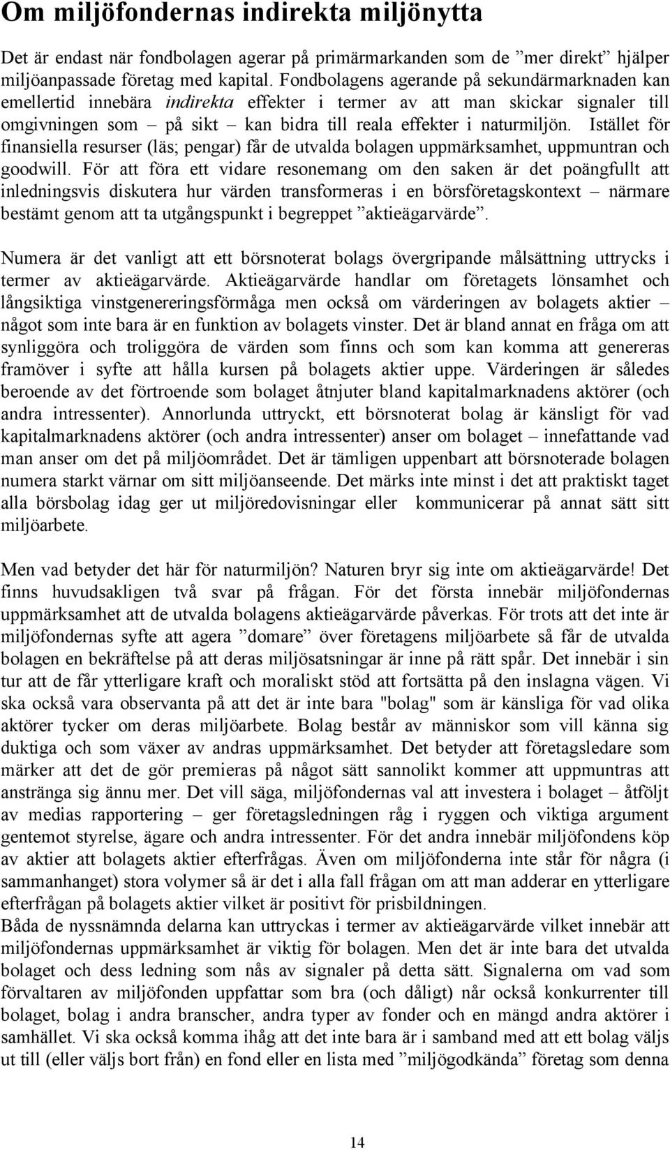 Istället för finansiella resurser (läs; pengar) får de utvalda bolagen uppmärksamhet, uppmuntran och goodwill.