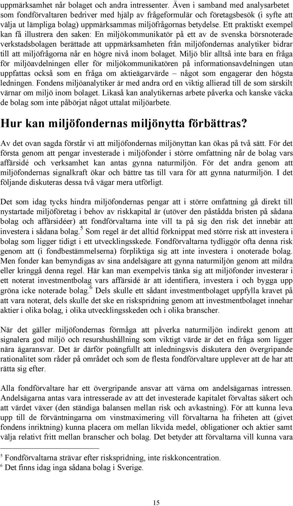 Ett praktiskt exempel kan få illustrera den saken: En miljökommunikatör på ett av de svenska börsnoterade verkstadsbolagen berättade att uppmärksamheten från miljöfondernas analytiker bidrar till att