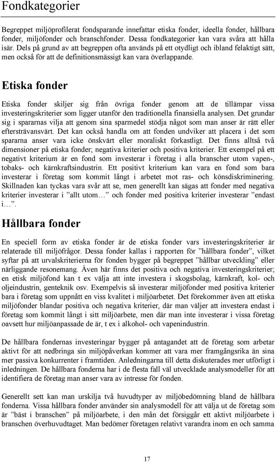 Etiska fonder Etiska fonder skiljer sig från övriga fonder genom att de tillämpar vissa investeringskriterier som ligger utanför den traditionella finansiella analysen.